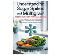 Understanding Sugar Spikes and Multigrain: Reset Your Body with Real Carbs: How to Break Free from the Foods Secretly Fueling Cravings and Obesity, ... Gut Health (General health and wellness)