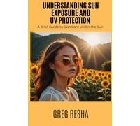 Understanding Sun Exposure and UV Protection: A Brief Guide to Skin Care Under the Sun (Understanding Skincare)