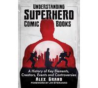 Understanding Superhero Comic Books: A History of Key Elements, Creators, Events and Controversies