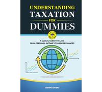 UNDERSTANDING TAXATION FOR DUMMIES: A Global Guide to Taxes: From Personal Income to Business Finances