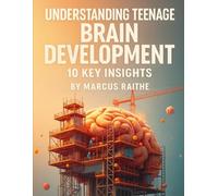 Understanding Teenage Brain Development: 10 Key Insights (Raising Resilient Kids: A Grown-Up’s Guide to Big Feelings and Bright Futures)