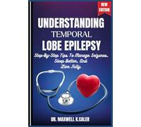 UNDERSTANDING TEMPORAL LOBE EPILEPSY: Step-By-Step Tips To Manage Seizures, Sleep Better, And Live Fully.