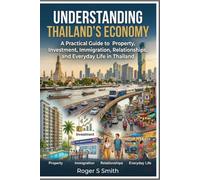 Understanding Thailand’s Economy: A Practical Guide to Property, Investment, Immigration, Relationships, and Everyday Life in Thailand