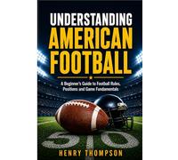 Understanding the America football: A beginner's guide to football rules, positions and game fundamentals