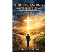 Understanding the Bible: God's Will, Human Choice, Your Eternity
