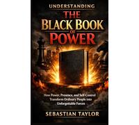 UNDERSTANDING THE BLACK BOOK OF POWER: How Power, Presence, and Self-Control Transform Ordinary People into Unforgettable Forces