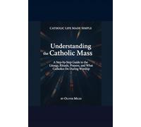 Understanding the Catholic Mass: A Step-by-Step Guide to the Liturgy, Rituals, Prayers, and What Catholics Do During Worship (Catholic Life Made Simple)