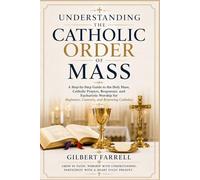 Understanding the Catholic Order of Mass: A Step-by-Step Guide to the Holy Mass, Catholic Prayers, Responses, and Eucharistic Worship for Beginners, Converts, and Returning Catholics
