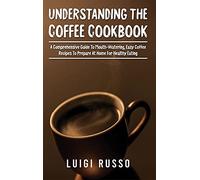 Understanding The Coffee Cookbook: A Comprehensive Guide To Mouth-Watering, Easy Coffee Recipes To Prepare At Home For Healthy Eating (3)