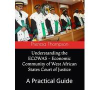 Understanding the ECOWAS - Economic Community of West African States Court of Justice: A Practical Guide