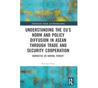 Understanding the EU’s Norm and Policy Diffusion in ASEAN through Trade and Security Cooperation: Normative or Normal Power? (Globalisation, Europe, and Multilateralism)