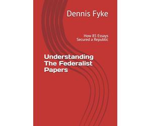 Understanding The Federalist Papers: How 85 Essays Secured a Republic (The Gateway Guides to Great Books)