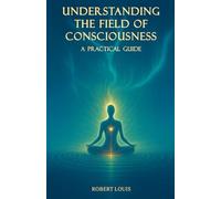 Understanding The Field of Consciousness: A Practical Guide