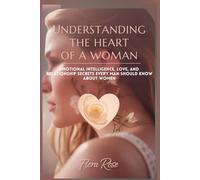 Understanding the Heart of a Woman: Emotional Intelligence, Love, and Relationship Secrets Every Man Should Know About Women