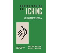 Understanding the I Ching: The Wilhelm Lectures on the Book of Changes: 137 (Bollingen Series)