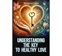 Understanding the Key to Healthy Love.: Unlock the Secrets to Building Strong, Fulfilling and Lasting Relationships with Love.