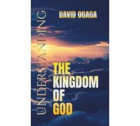 Understanding the Kingdom of God: The Time Is Fulfilled And The Kingdom Of God Is At Hand: Basic Bible Study Truth for Men and Women (Ogaga Family Collection)