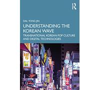 Understanding the Korean Wave: Transnational Korean Pop Culture and Digital Technologies
