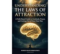 Understanding The Laws of Attraction: A Faith-Based Guide to Gratitude, Prayer, and Getting Out of Your Own Way