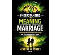 Understanding the Meaning of Marriage: Unlocking the True Purpose of Marriage and Why Love Alone Isn’t Enough