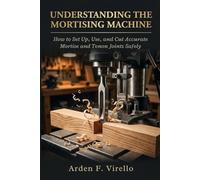 Understanding The Mortising Machine: How to Set Up, Use, and Cut Accurate Mortise and Tenon Joints Safely