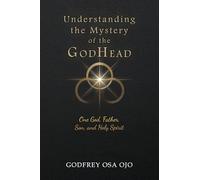 Understanding the Mystery of the GodHead: One God, Father, Son, and the Holy Spirit