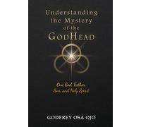 Understanding the Mystery of the GodHead: One God, Father, Son, and the Holy Spirit