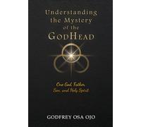 Understanding the Mystery of the GodHead: One God, Father, Son, and the Holy Spirit