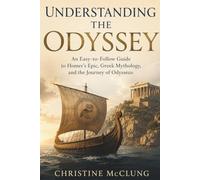 Understanding The Odyssey: An Easy-to-Follow Guide to Homer's Epic, Greek Mythology, and the Journey of Odysseus
