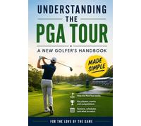 Understanding the PGA Tour: A New Golfer's Handbook to Tournaments, Scoring, Players, and the Business Behind the Game: 41 (For The Love Of The Game)