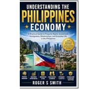 Understanding the Philippines Economy: A Practical Guide to Property Rights, Investment, Immigration, Relationships, and Everyday Life in the Philippines