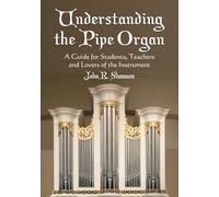 Understanding the Pipe Organ: A Guide for Students, Teachers and Lovers of the Instrument