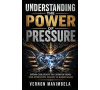 UNDERSTANDING THE POWER OF PRESSURE: From Creation to Completion: The Strength Found in Resistance