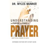 Understanding the Purpose and Power of Prayer: How to Call Heaven to Earth (First Edition, Enlarged/Expanded)