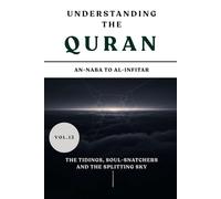 Understanding the Quran: An-Naba to Al-Infitar: The Tidings, Soul-Snatchers, and the Splitting Sky (VOL.13) (UNDERSTANDING THE QURAN: A Complete Tafsir Series)