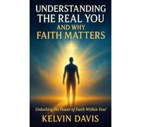 Understanding The Real You And Why Faith Matters: Unlocking The Power Of Faith Within You!