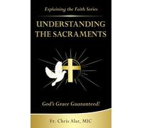Understanding the Sacraments: God's Grace Guaranteed! (Explaining the Faith)