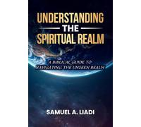 Understanding The Spiritual Realm: A Biblical Guide to Navigating the Unseen Realm