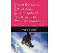 Understanding the Unique Challenges of Teens on the Autism Spectrum: The Ultimate Parenting Toolkit