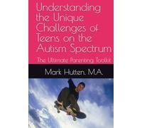 Understanding the Unique Challenges of Teens on the Autism Spectrum: The Ultimate Parenting Toolkit (Parenting Children and Teens on the Autism Spectrum)