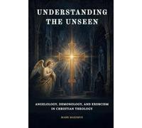 Understanding the Unseen: Angelology, Demonology, and Exorcism in Christian Theology