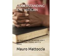UNDERSTANDING THE VATICAN: THE TRUE HISTORY OF THE VATICAN: HOW IT WAS BORN, HOW IT WORKS, WHY IT IS UNIQUE.