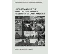 Understanding the Vehicles of Capitalist Hegemony in Latin America: Capitalism in Context (Emerald Studies in Class and Inequality)