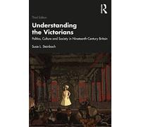 Understanding the Victorians: Politics, Culture and Society in Nineteenth-Century Britain