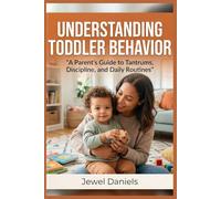 Understanding Toddler Behavior: A Parent’s Guide to Tantrums, Discipline, and Daily Routines