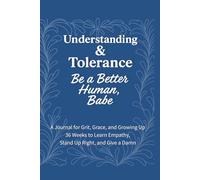 Understanding & Tolerance - Be a Better Human, Babe: 36 Weeks to Build Compassion, Expand Your Perspective, and Lead with Kindness