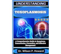 UNDERSTANDING TOXOPLASMOSIS: A Comprehensive Guide to Symptoms, Transmission, Prevention, and Effective Management