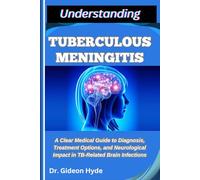 UNDERSTANDING TUBERCULOUS MENINGITIS: A Clear Medical Guide to Diagnosis, Treatment Options, and Neurological Impact in TB-Related Brain Infections