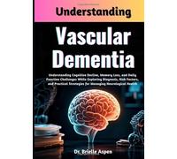 Understanding Vascular Dementia: Understanding Cognitive Decline, Memory Loss, and Daily Function Challenges While Exploring Diagnosis, Risk Factors, ... Strategies for Managing Neurological Health