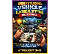 Understanding Vehicle Electrical Systems Made Simple: Learn How Your Car's Electronics Work and How to Repair Them